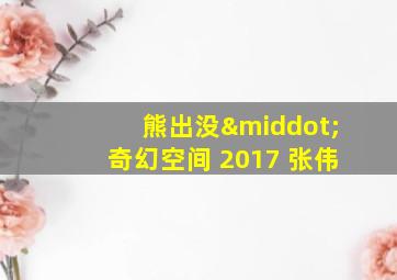 熊出没·奇幻空间 2017 张伟